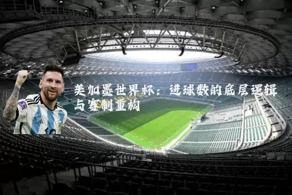 美加墨世界杯：进球数的底层逻辑与赛制重构