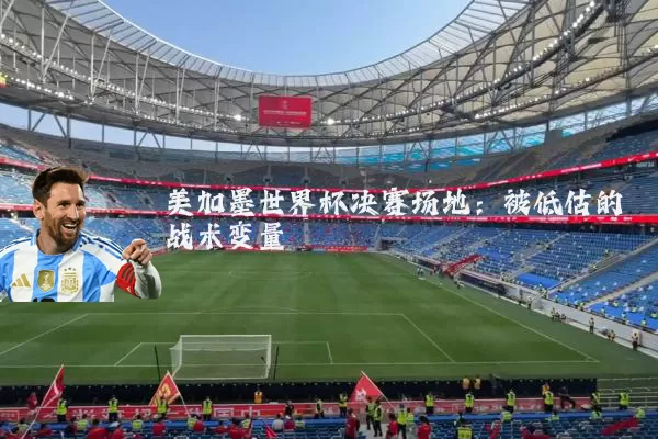 美加墨世界杯决赛场地:被低估的战术变量