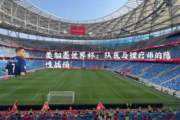 美加墨世界杯:队医与理疗师的隐性战场