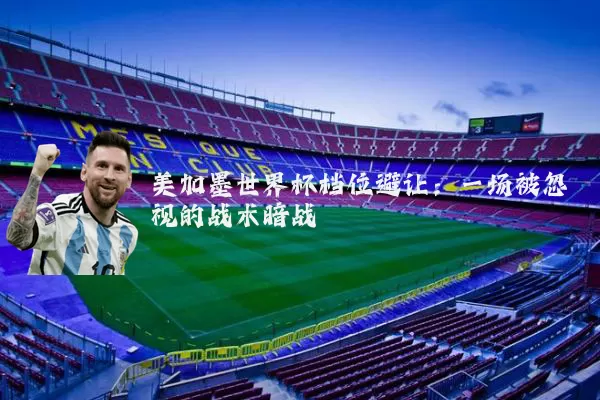 美加墨世界杯档位避让:一场被忽视的战术暗战