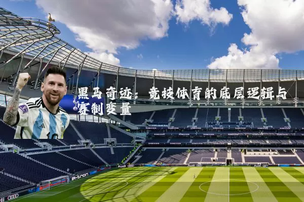 黑马奇迹:竞技体育的底层逻辑与赛制变量