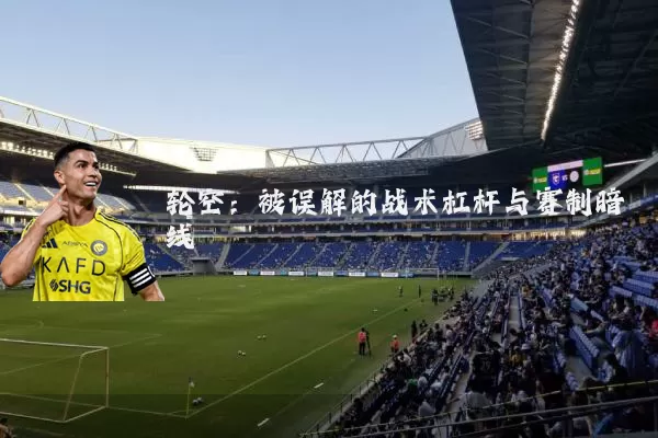 轮空:被误解的战术杠杆与赛制暗线