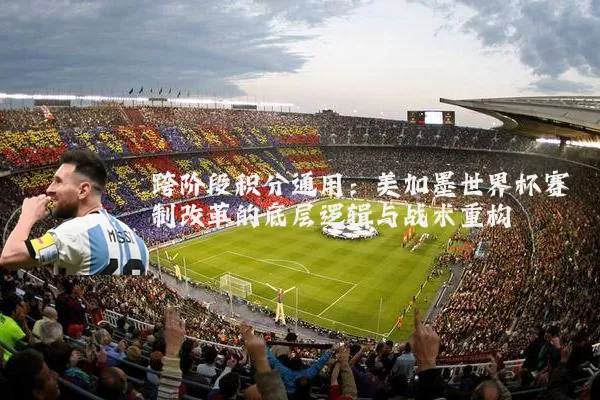 跨阶段积分通用:美加墨世界杯赛制改革的底层逻辑与战术重构