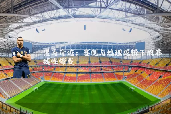 黑马奇迹：赛制与地理逻辑下的非线性爆发
