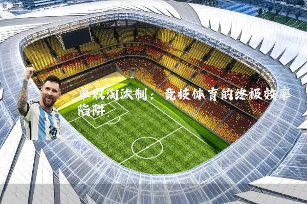 单败淘汰制：竞技体育的终极效率陷阱