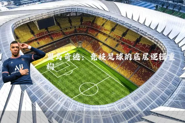 黑马奇迹:竞技足球的底层逻辑重构