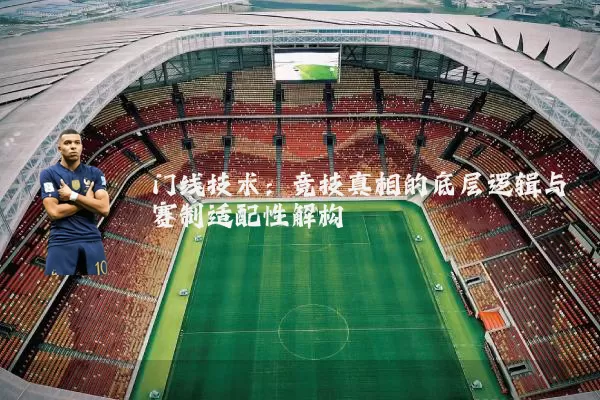 门线技术:竞技真相的底层逻辑与赛制适配性解构