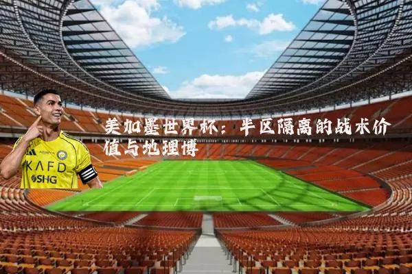 美加墨世界杯：半区隔离的战术价值与地理博弈