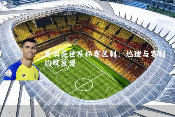 美加墨世界杯赛区制：地理与赛制的双重博弈