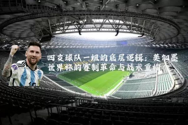 四支球队一组的底层逻辑:美加墨世界杯的赛制革命与战术重构