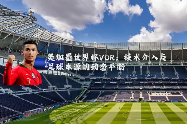 美加墨世界杯VOR:技术介入与足球本源的动态平衡