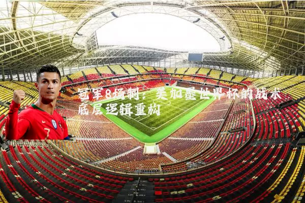 冠军8场制:美加墨世界杯的战术底层逻辑重构