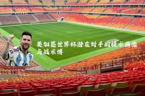 美加墨世界杯潜在对手的技术画像与战术博弈