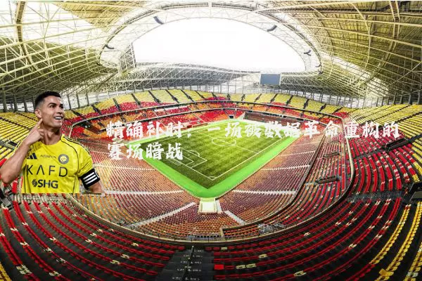 精确补时:一场被数据革命重构的赛场暗战