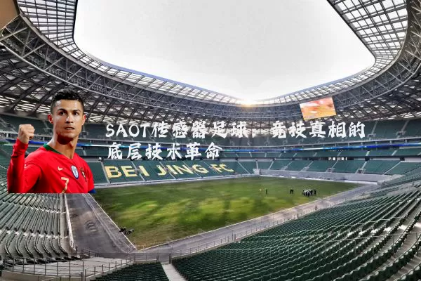 SAOT传感器足球:竞技真相的底层技术革命