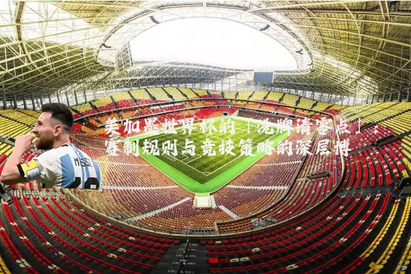 美加墨世界杯的「洗牌清零点」:赛制规则与竞技策略的深层博弈