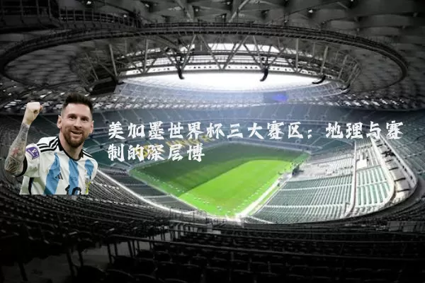 美加墨世界杯三大赛区:地理与赛制的深层博弈