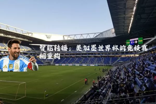 智能转播:美加墨世界杯的竞技真相重构